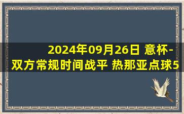 2024年09月26日 意杯-双方常规时间战平 热那亚点球5-6不敌桑普多利亚